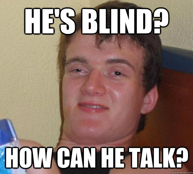 hes blind how can he talk - 10 Guy