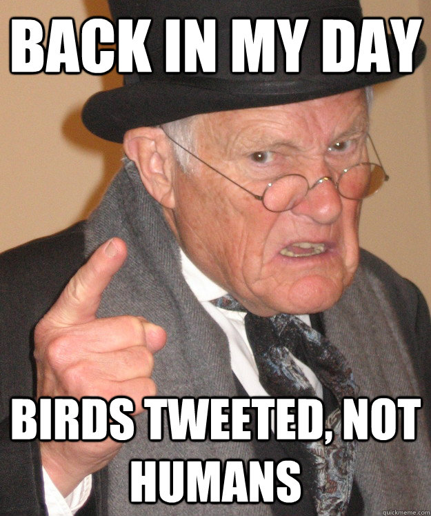 back in my day birds tweeted not humans - back in my day
