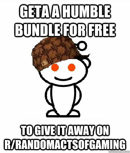 geta a humble bundle for free to give it away on rrandomact - Scumbag Redditors