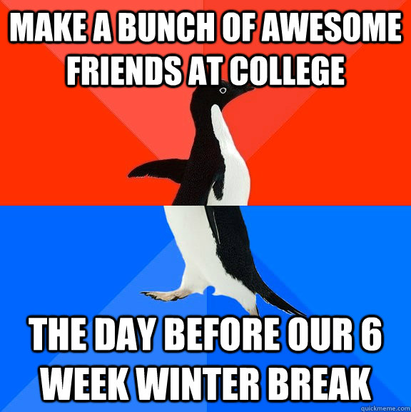 make a bunch of awesome friends at college the day before ou - Socially Awesome Awkward Penguin