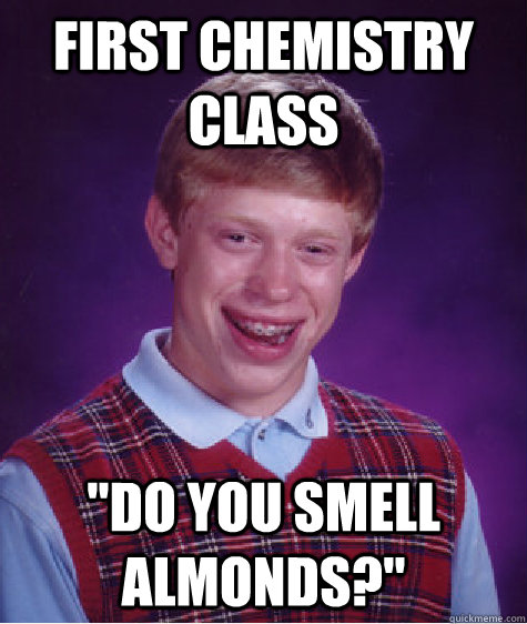 first chemistry class do you smell almonds - Bad Luck Brian