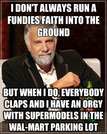 i dont always run a fundies faith into the ground but when - The Most Interesting Man In The World