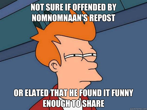 not sure if offended by nomnomnaans repost or elated that h - Futurama Fry