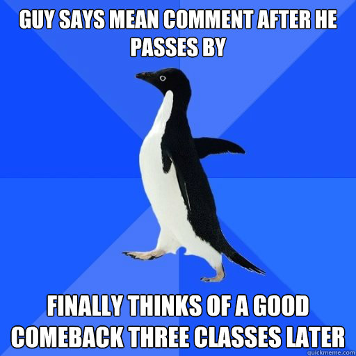 guy says mean comment after he passes by finally thinks of - socially akward penguin