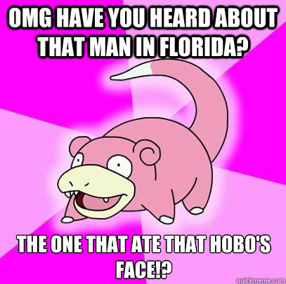 omg have you heard about that man in florida the one that a - Slowpoke