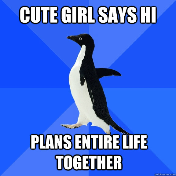 cute girl says hi plans entire life together - Socially Awkward Penguin
