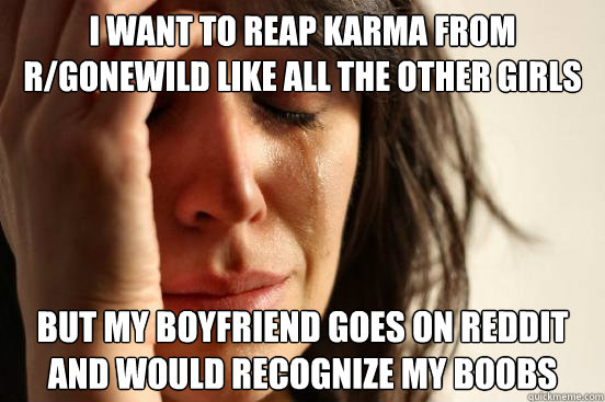 i want to reap karma from rgonewild like all the other girl - First World Problems