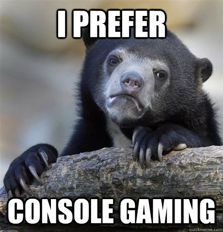 i prefer console gaming - Confession Bear