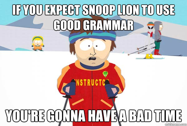 if you expect snoop lion to use good grammar youre gonna ha - Super Cool Ski Instructor