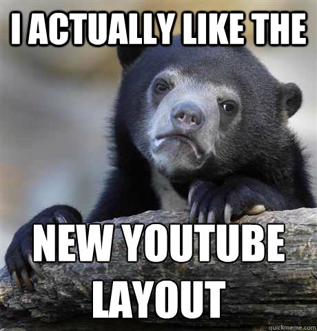i actually like the new youtube layout - Confession Bear