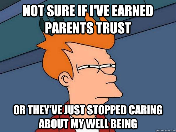 not sure if ive earned parents trust or theyve just stoppe - Futurama Fry