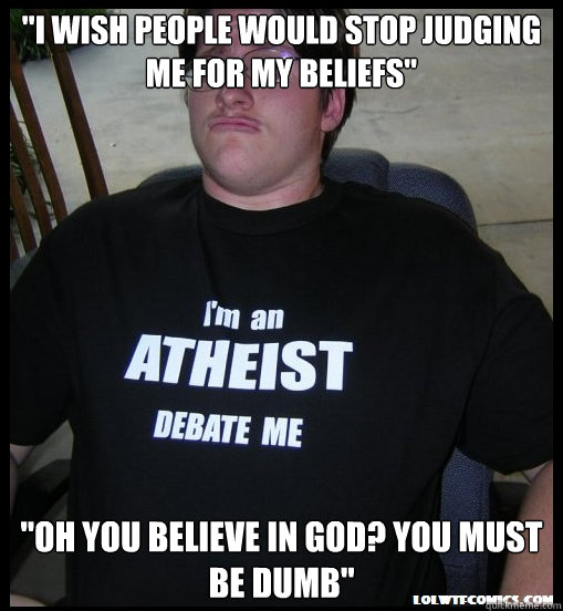 i wish people would stop judging me for my beliefs oh you - Scumbag Atheist