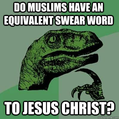 do muslims have an equivalent swear word to jesus christ - Philosoraptor