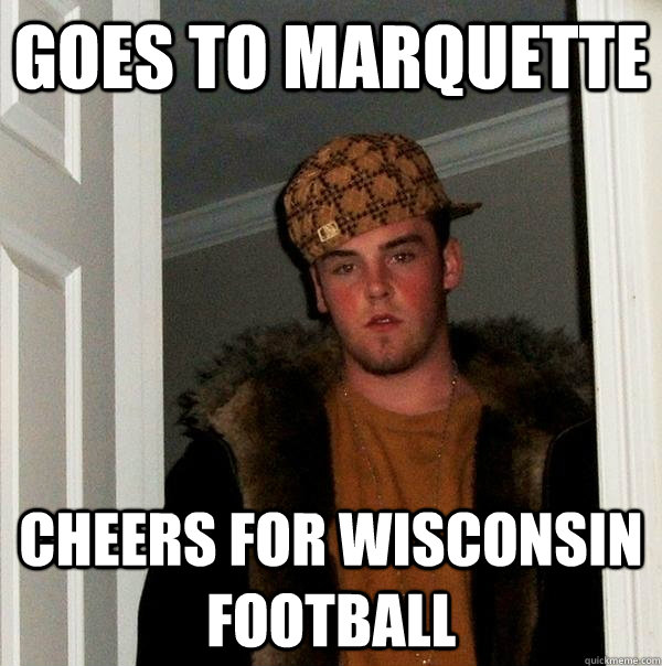 goes to marquette cheers for wisconsin football - Scumbag Steve