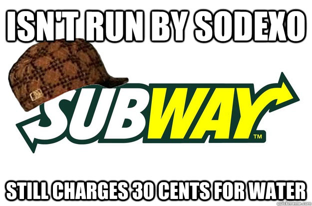 isnt run by sodexo still charges 30 cents for water - scumbag subway