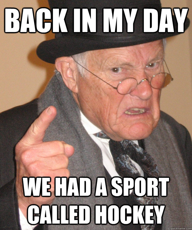 back in my day we had a sport called hockey - back in my day