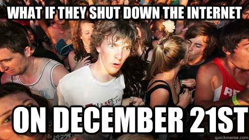 what if they shut down the internet on december 21st - Sudden Clarity Clarence