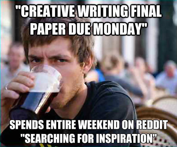 creative writing final paper due monday spends entire week - Lazy College Senior