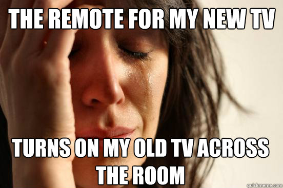 the remote for my new tv turns on my old tv across the room - First World Problems