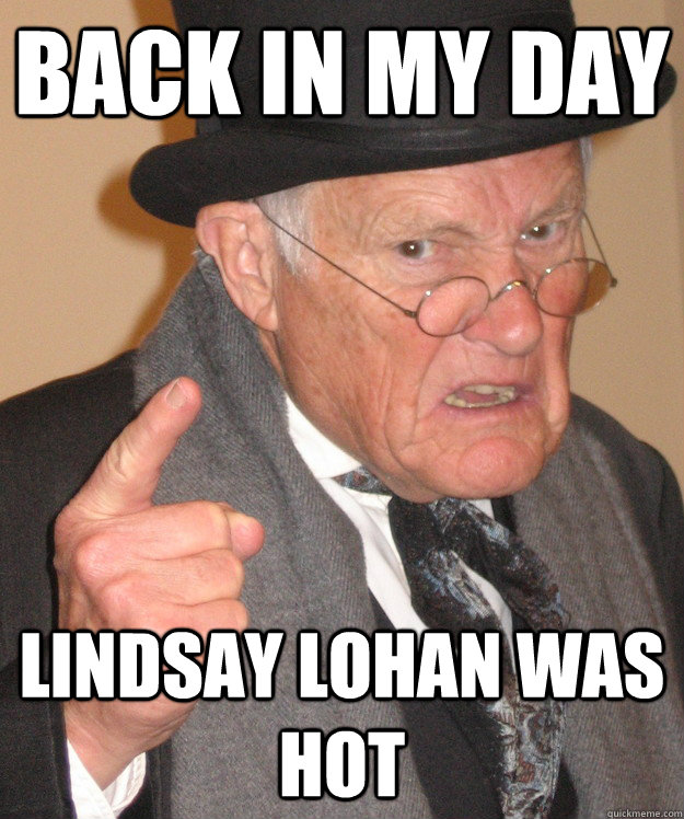 back in my day lindsay lohan was hot - back in my day