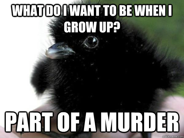 what do i want to be when i grow up part of a murder - Baby crow