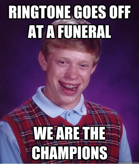 ringtone goes off at a funeral we are the champions - Bad Luck Brian