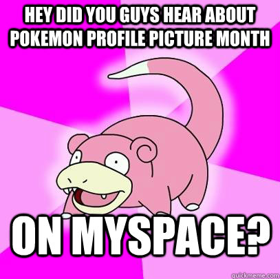 hey did you guys hear about pokemon profile picture month on - Slowpoke