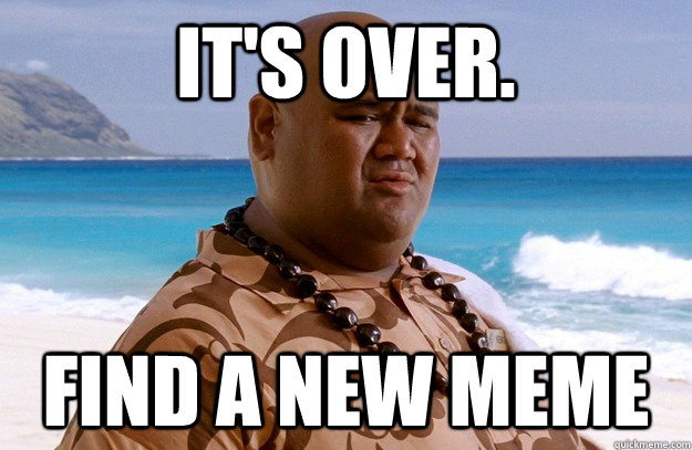 its over find a new meme -