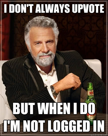 i dont always upvote but when i do im not logged in - The Most Interesting Man In The World