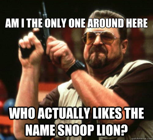 am i the only one around here who actually likes the name s - Am I The Only One Around Here