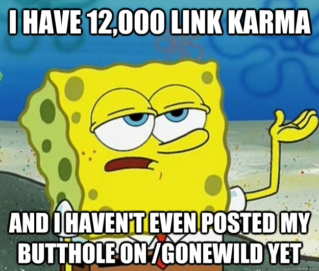 i have 12000 link karma and i havent even posted my buttho - Tough Spongebob