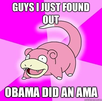 Guys I just found out Obama did an AMA - Slowpoke