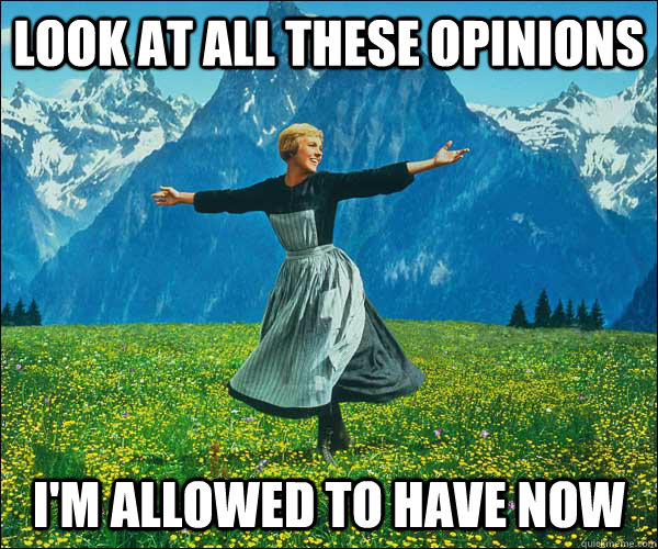 look at all these opinions im allowed to have now - Sound of Music