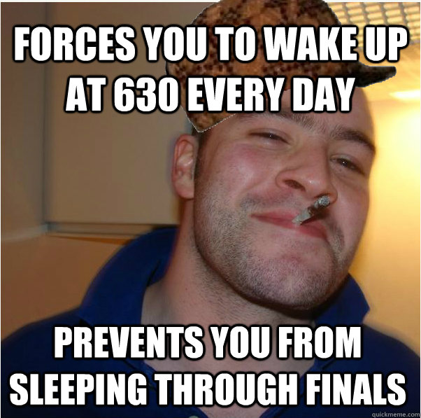 forces you to wake up at 630 every day prevents you from sle - Scumbag GGG
