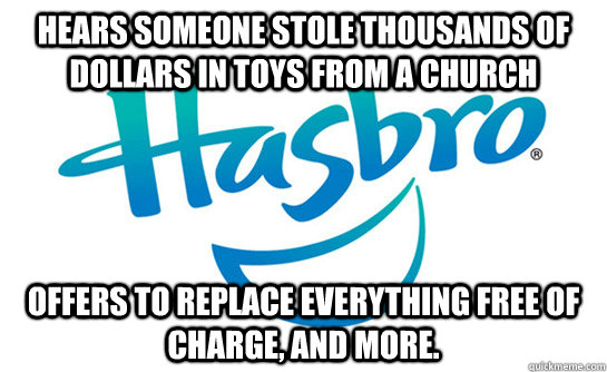 hears someone stole thousands of dollars in toys from a chur - Good Guy Hasbro