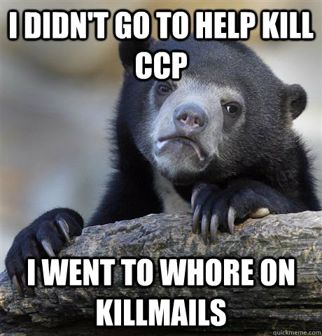 i didnt go to help kill ccp i went to whore on killmails - Confession Bear