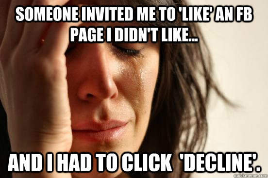 someone invited me to like an fb page i didnt like and - First World Problems