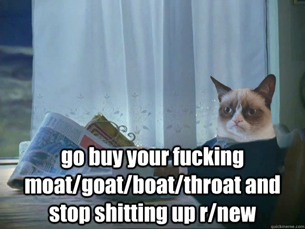 go buy your fucking moatgoatboatthroat and stop shitting - Grumpy Cat Thoughts