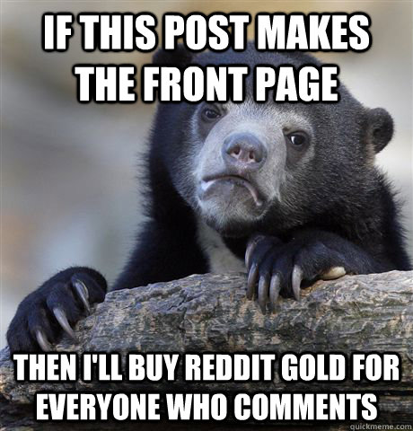 if this post makes the front page then ill buy reddit gold - Confession Bear