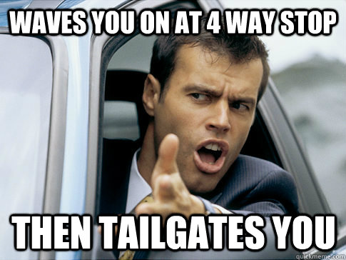 waves you on at 4 way stop then tailgates you - Asshole driver