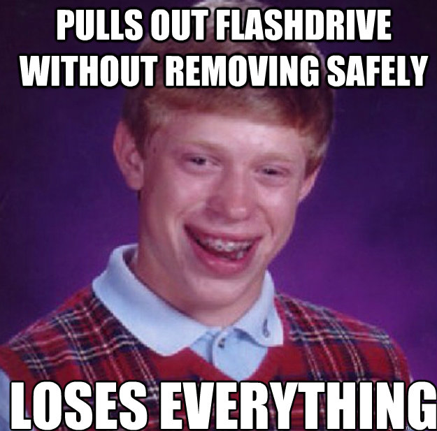 pulls out flashdrive without removing safely loses everythin - Bad Luck Brian