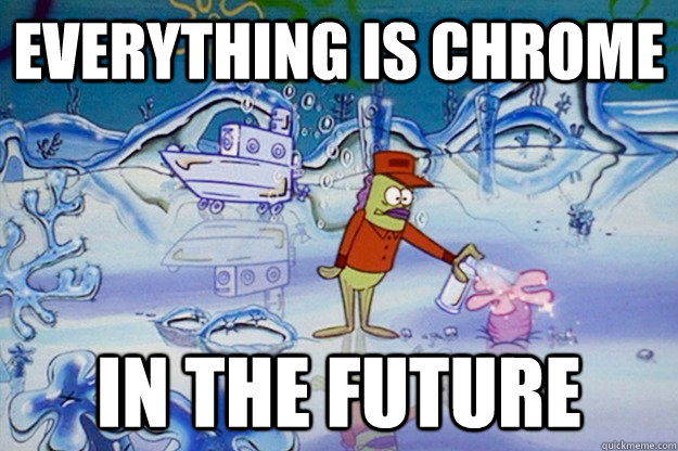 everything is chrome in the future -