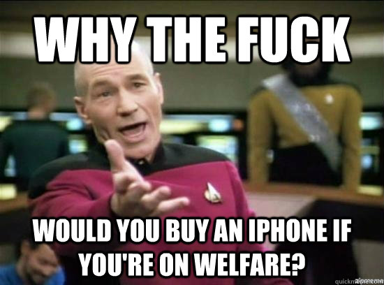 why the fuck would you buy an iphone if youre on welfare - Annoyed Picard HD