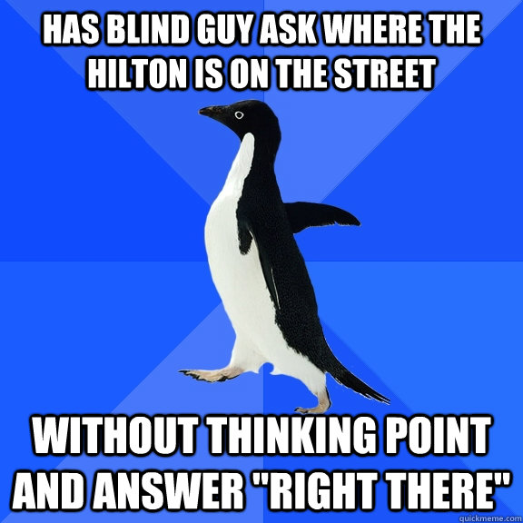 has blind guy ask where the hilton is on the street without - Socially Awkward Penguin