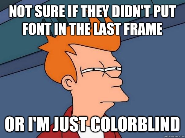 Not sure if they didnt put font in the last frame Or Im just - Futurama Fry