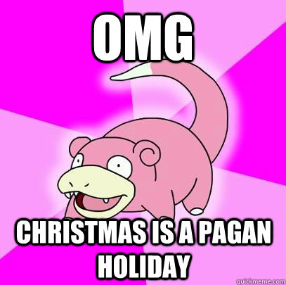 omg christmas is a pagan holiday - Slowpoke