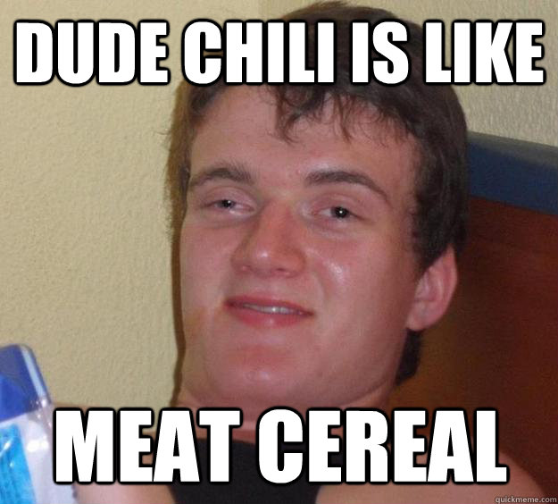 dude chili is like meat cereal - 10 Guy