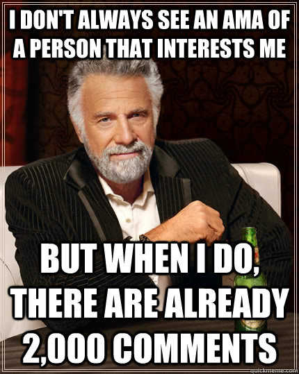 i dont always see an ama of a person that interests me but - The Most Interesting Man In The World
