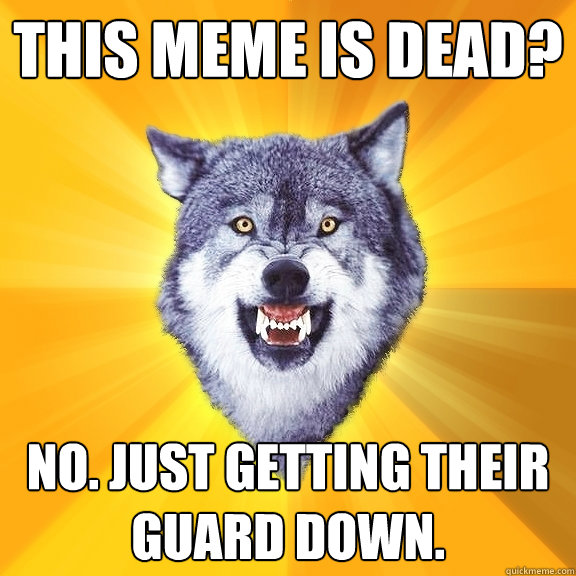 this meme is dead no just getting their guard down - Courage Wolf