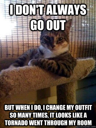 i dont always go out but when i do i change my outfit so m - The Most Interesting Cat in the World